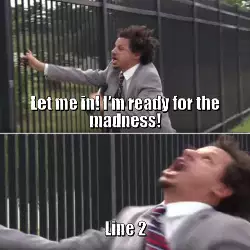 Let me in! I'm ready for the madness! meme