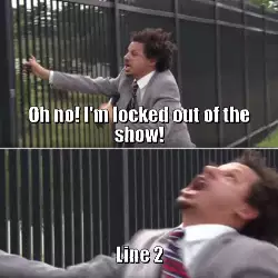 Oh no! I'm locked out of the show! meme
