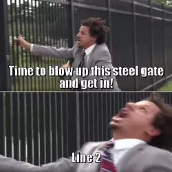 Time to blow up this steel gate and get in! meme