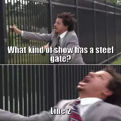 What kind of show has a steel gate? meme