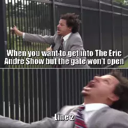 When you want to get into The Eric Andre Show but the gate won't open meme