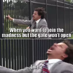 When you want to join the madness but the gate won't open meme