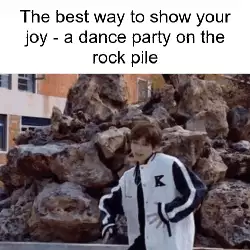 The best way to show your joy - a dance party on the rock pile meme