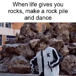 When life gives you rocks, make a rock pile and dance meme