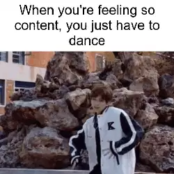 When you're feeling so content, you just have to dance meme