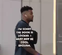 I'm sorry the door is locked. I must not be cool enough. meme