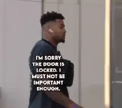 I'm sorry the door is locked. I must not be important enough. meme