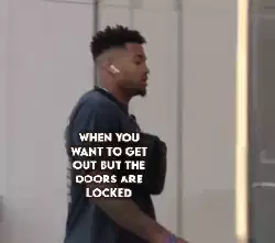 When you want to get out but the doors are locked meme