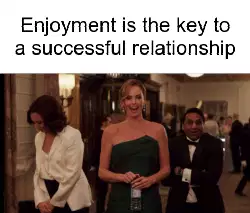 Enjoyment is the key to a successful relationship meme