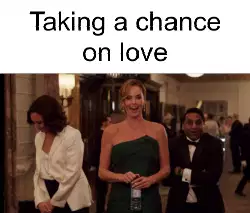 Taking a chance on love meme