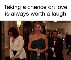 Taking a chance on love is always worth a laugh meme