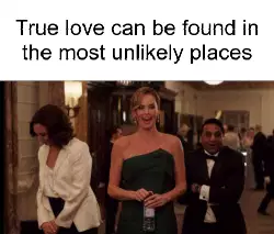 True love can be found in the most unlikely places meme