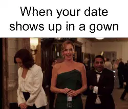 When your date shows up in a gown meme
