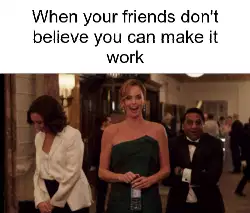 When your friends don't believe you can make it work meme
