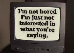 I'm not bored I'm just not interested in what you're saying. meme