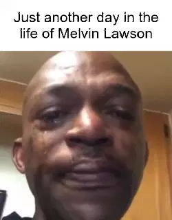Just another day in the life of Melvin Lawson meme