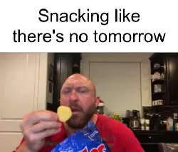 Snacking like there's no tomorrow meme