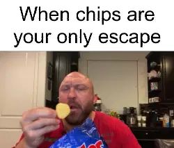 When chips are your only escape meme
