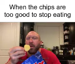 When the chips are too good to stop eating meme