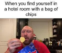 When you find yourself in a hotel room with a bag of chips meme