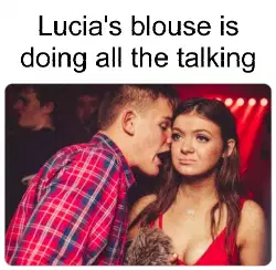 Lucia's blouse is doing all the talking meme