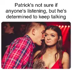 Patrick's not sure if anyone's listening, but he's determined to keep talking meme