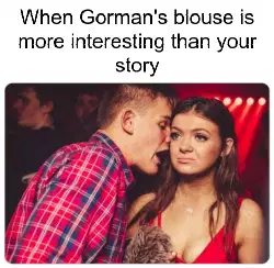 When Gorman's blouse is more interesting than your story meme