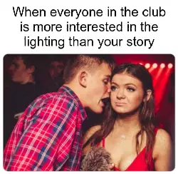 When everyone in the club is more interested in the lighting than your story meme