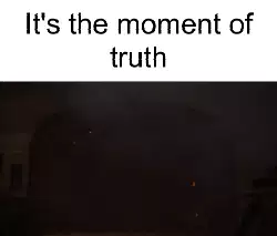 It's the moment of truth meme