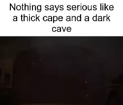 Nothing says serious like a thick cape and a dark cave meme