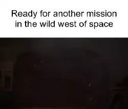 Ready for another mission in the wild west of space meme