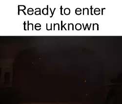 Ready to enter the unknown meme