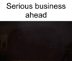 Serious business ahead meme