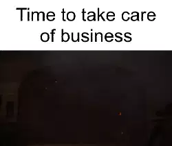 Time to take care of business meme