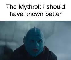 The Mythrol: I should have known better meme