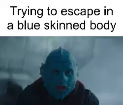 Trying to escape in a blue skinned body meme