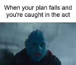When your plan fails and you're caught in the act meme