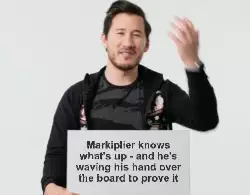 Markiplier knows what's up - and he's waving his hand over the board to prove it meme