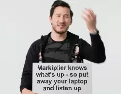 Markiplier knows what's up - so put away your laptop and listen up meme