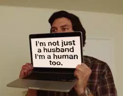 I'm not just a husband I'm a human too. meme
