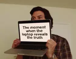 The moment when the laptop reveals the truth meme