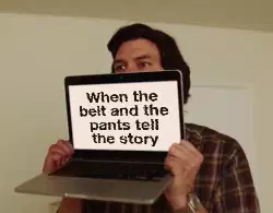 When the belt and the pants tell the story meme