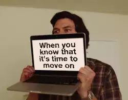 When you know that it's time to move on meme
