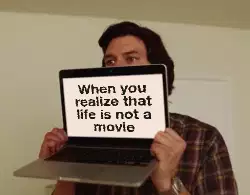 When you realize that life is not a movie meme