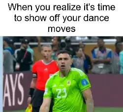When you realize it's time to show off your dance moves meme