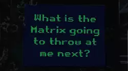 What is the Matrix going to throw at me next? meme