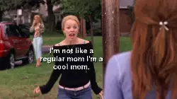 I'm not like a regular mom I'm a cool mom. meme