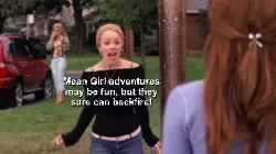 Mean Girl adventures may be fun, but they sure can backfire! meme
