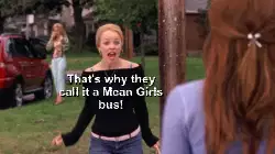 That's why they call it a Mean Girls bus! meme