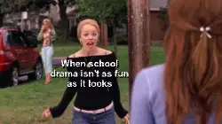 When school drama isn't as fun as it looks meme